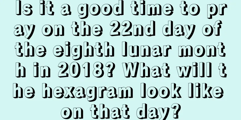Is it a good time to pray on the 22nd day of the eighth lunar month in 2018? What will the hexagram look like on that day?