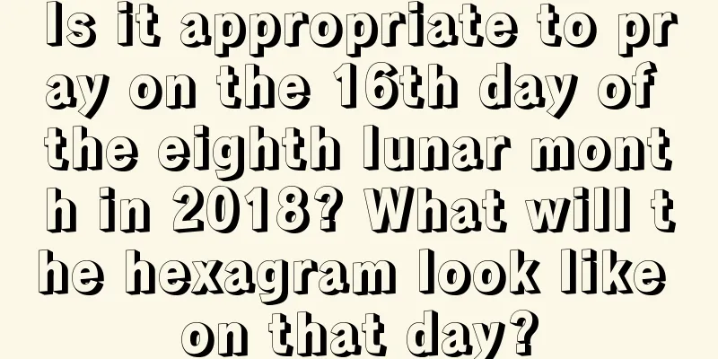 Is it appropriate to pray on the 16th day of the eighth lunar month in 2018? What will the hexagram look like on that day?