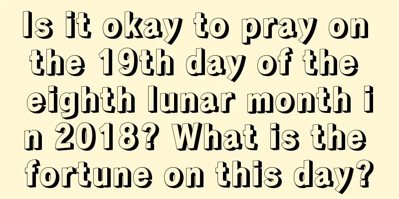 Is it okay to pray on the 19th day of the eighth lunar month in 2018? What is the fortune on this day?