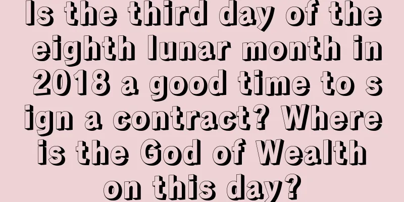 Is the third day of the eighth lunar month in 2018 a good time to sign a contract? Where is the God of Wealth on this day?
