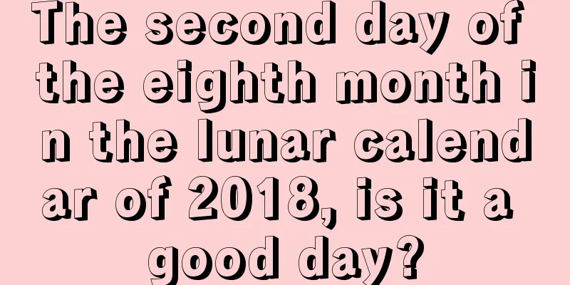 The second day of the eighth month in the lunar calendar of 2018, is it a good day?