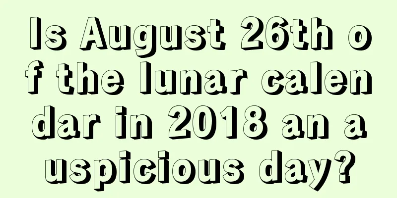 Is August 26th of the lunar calendar in 2018 an auspicious day?