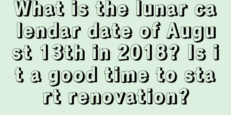 What is the lunar calendar date of August 13th in 2018? Is it a good time to start renovation?
