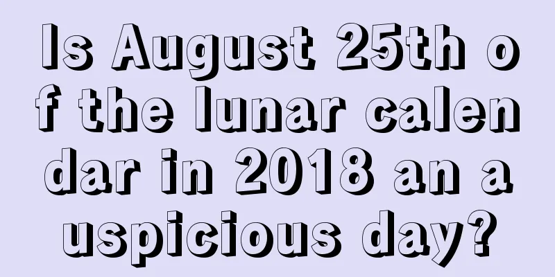 Is August 25th of the lunar calendar in 2018 an auspicious day?
