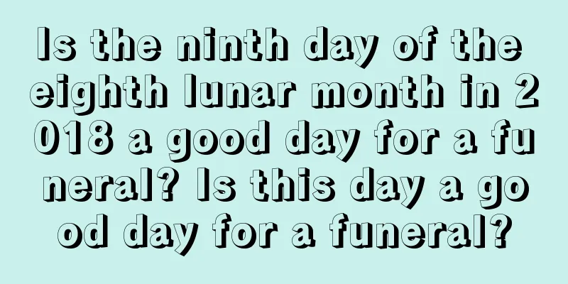 Is the ninth day of the eighth lunar month in 2018 a good day for a funeral? Is this day a good day for a funeral?
