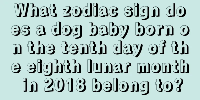 What zodiac sign does a dog baby born on the tenth day of the eighth lunar month in 2018 belong to?
