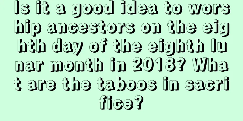 Is it a good idea to worship ancestors on the eighth day of the eighth lunar month in 2018? What are the taboos in sacrifice?