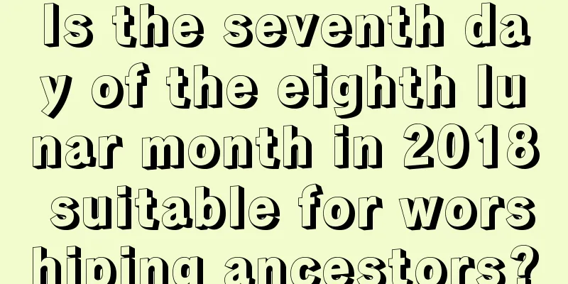 Is the seventh day of the eighth lunar month in 2018 suitable for worshiping ancestors?