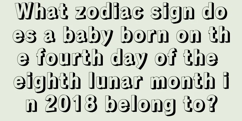 What zodiac sign does a baby born on the fourth day of the eighth lunar month in 2018 belong to?