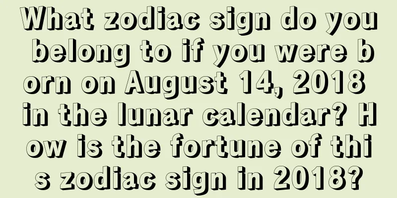 What zodiac sign do you belong to if you were born on August 14, 2018 in the lunar calendar? How is the fortune of this zodiac sign in 2018?