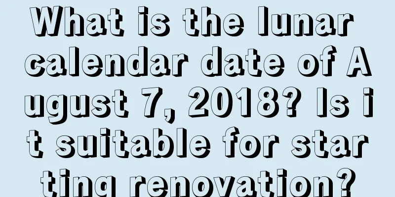 What is the lunar calendar date of August 7, 2018? Is it suitable for starting renovation?
