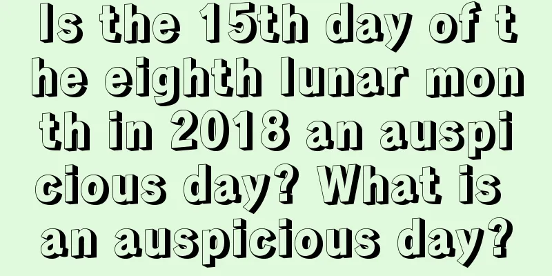 Is the 15th day of the eighth lunar month in 2018 an auspicious day? What is an auspicious day?