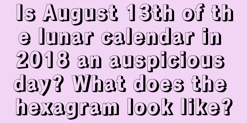 Is August 13th of the lunar calendar in 2018 an auspicious day? What does the hexagram look like?
