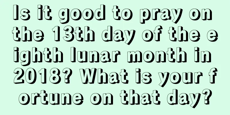 Is it good to pray on the 13th day of the eighth lunar month in 2018? What is your fortune on that day?