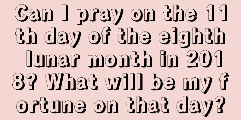 Can I pray on the 11th day of the eighth lunar month in 2018? What will be my fortune on that day?