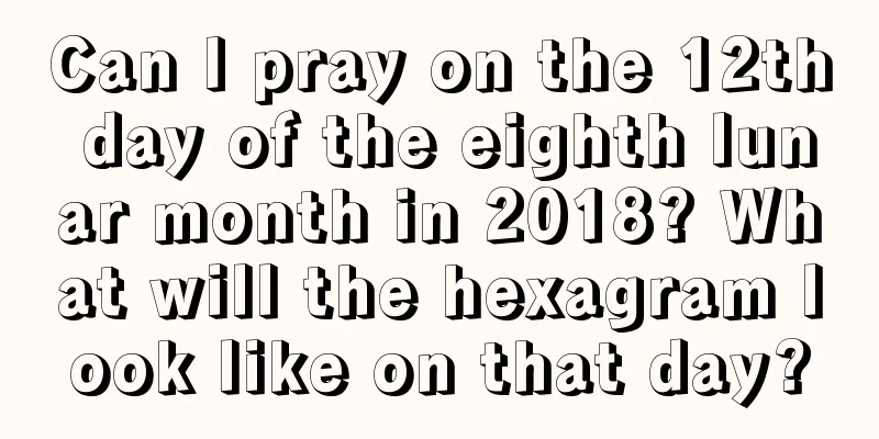 Can I pray on the 12th day of the eighth lunar month in 2018? What will the hexagram look like on that day?