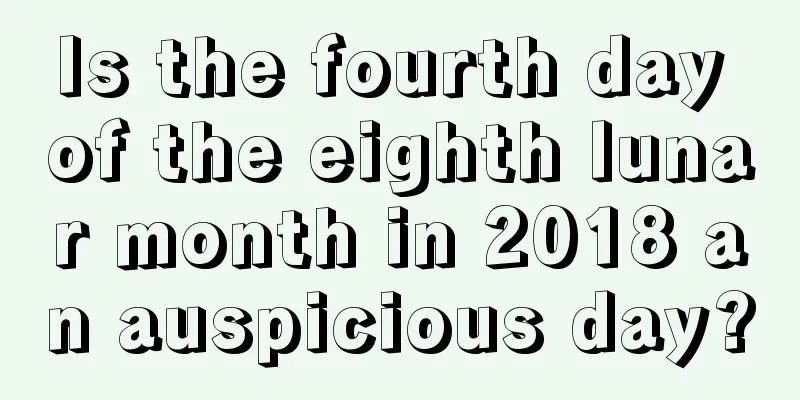 Is the fourth day of the eighth lunar month in 2018 an auspicious day?