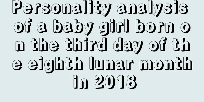 Personality analysis of a baby girl born on the third day of the eighth lunar month in 2018