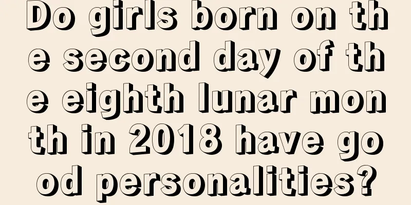 Do girls born on the second day of the eighth lunar month in 2018 have good personalities?
