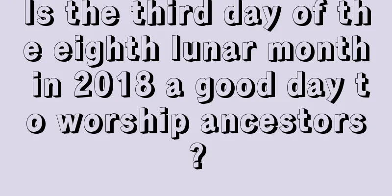 Is the third day of the eighth lunar month in 2018 a good day to worship ancestors?