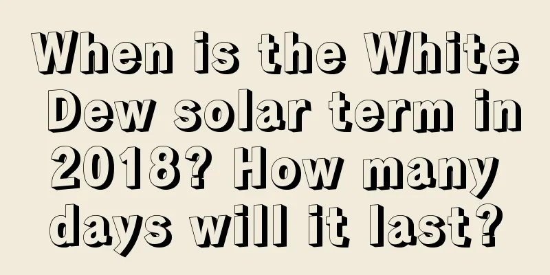 When is the White Dew solar term in 2018? How many days will it last?