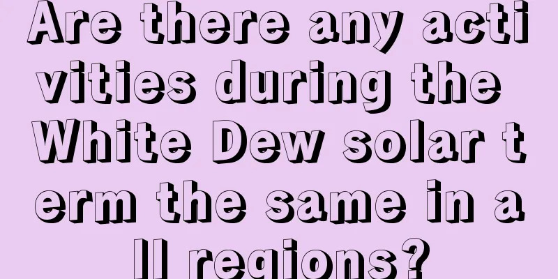 Are there any activities during the White Dew solar term the same in all regions?