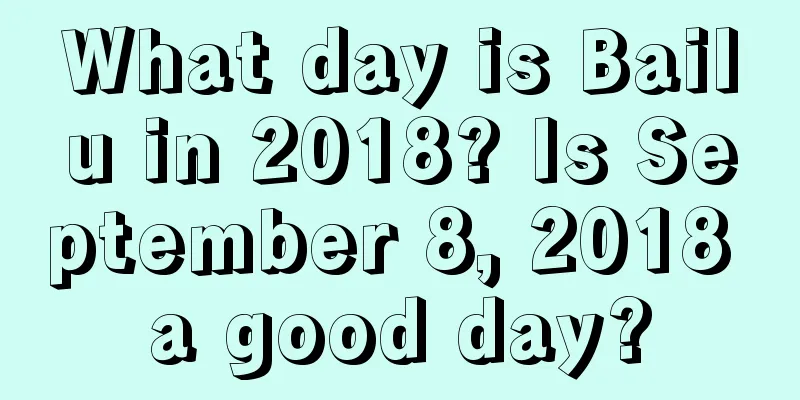 What day is Bailu in 2018? Is September 8, 2018 a good day?