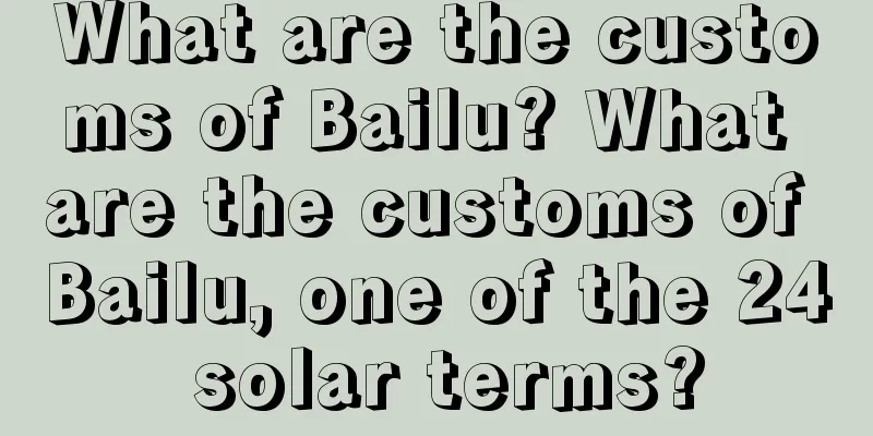 What are the customs of Bailu? What are the customs of Bailu, one of the 24 solar terms?
