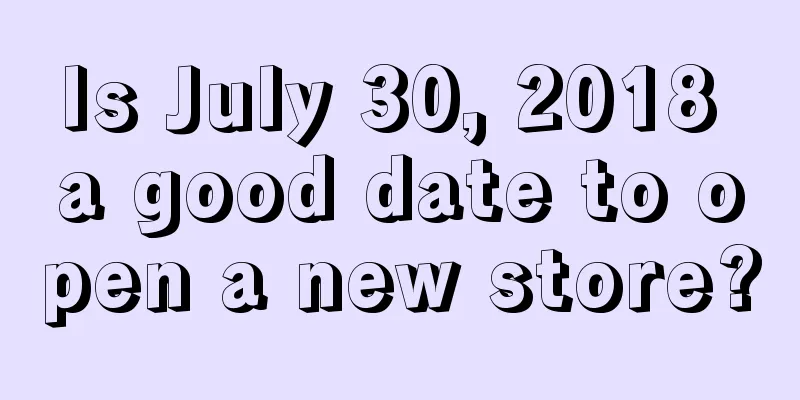 Is July 30, 2018 a good date to open a new store?