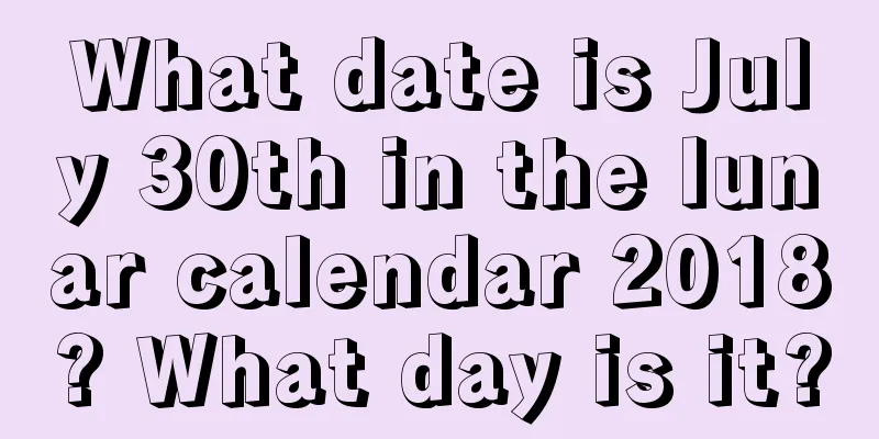 What date is July 30th in the lunar calendar 2018? What day is it?