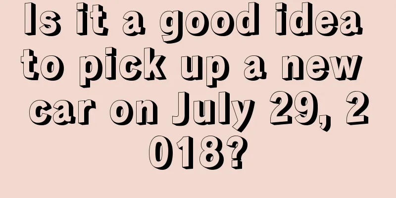 Is it a good idea to pick up a new car on July 29, 2018?