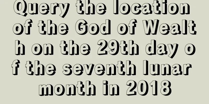 Query the location of the God of Wealth on the 29th day of the seventh lunar month in 2018