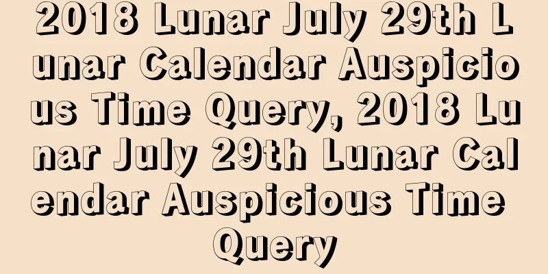 2018 Lunar July 29th Lunar Calendar Auspicious Time Query, 2018 Lunar July 29th Lunar Calendar Auspicious Time Query