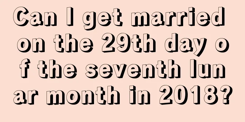 Can I get married on the 29th day of the seventh lunar month in 2018?