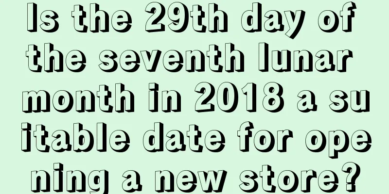Is the 29th day of the seventh lunar month in 2018 a suitable date for opening a new store?