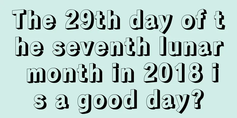 The 29th day of the seventh lunar month in 2018 is a good day?