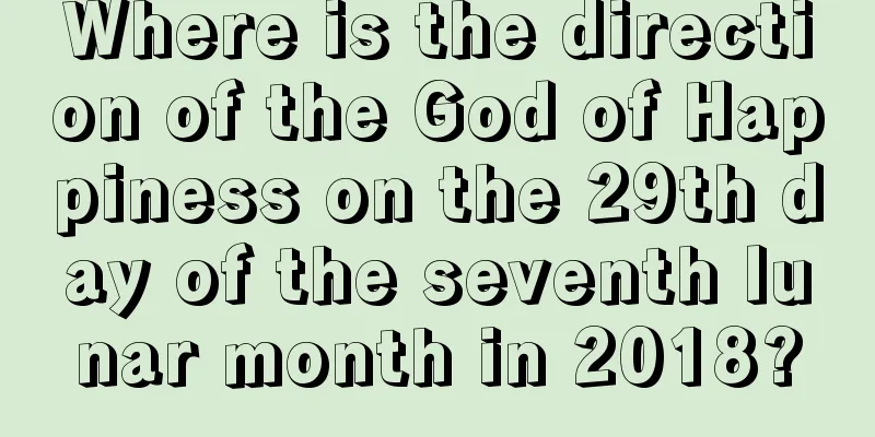 Where is the direction of the God of Happiness on the 29th day of the seventh lunar month in 2018?