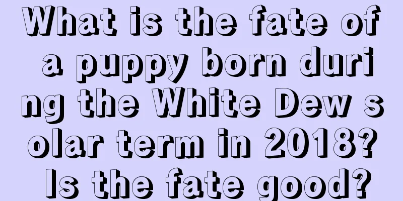 What is the fate of a puppy born during the White Dew solar term in 2018? Is the fate good?