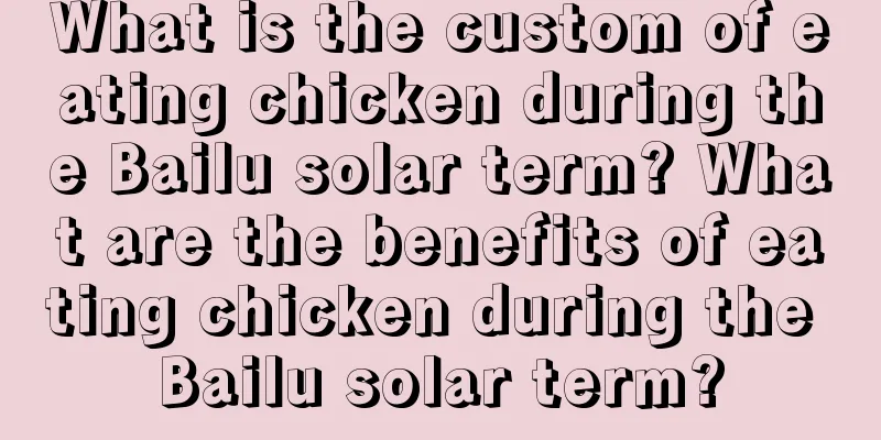 What is the custom of eating chicken during the Bailu solar term? What are the benefits of eating chicken during the Bailu solar term?
