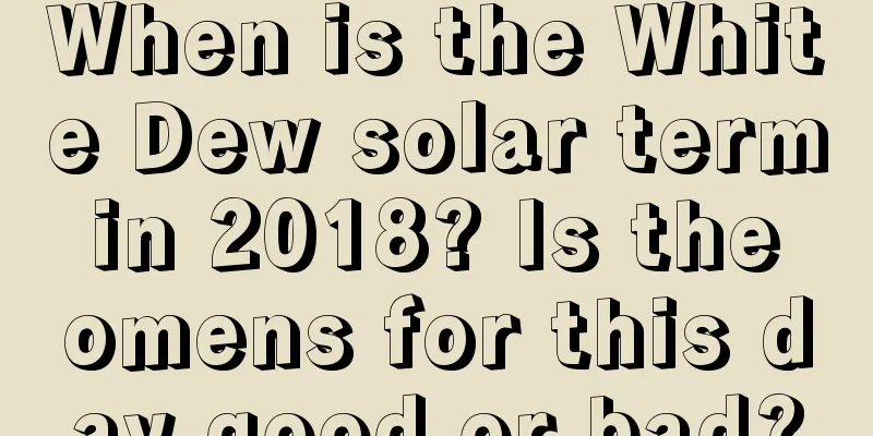 When is the White Dew solar term in 2018? Is the omens for this day good or bad?