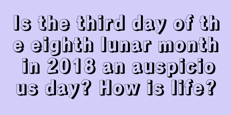 Is the third day of the eighth lunar month in 2018 an auspicious day? How is life?