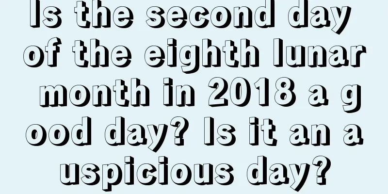 Is the second day of the eighth lunar month in 2018 a good day? Is it an auspicious day?