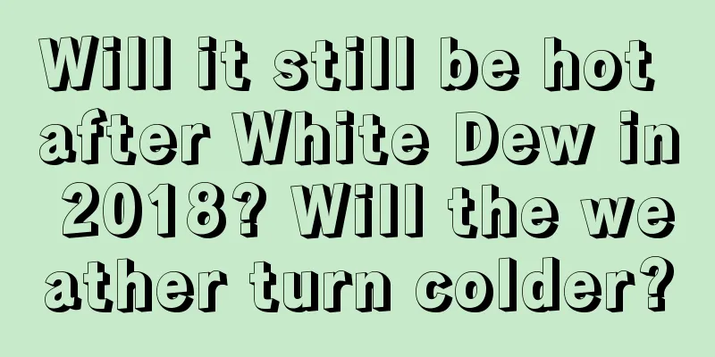Will it still be hot after White Dew in 2018? Will the weather turn colder?