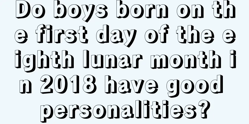Do boys born on the first day of the eighth lunar month in 2018 have good personalities?