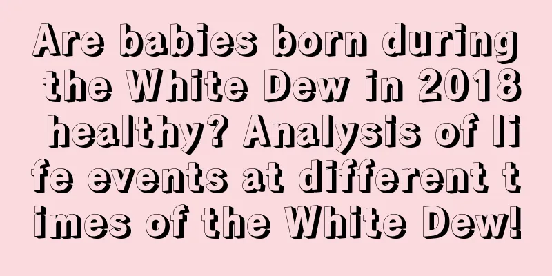 Are babies born during the White Dew in 2018 healthy? Analysis of life events at different times of the White Dew!