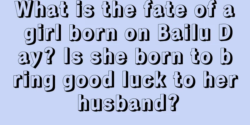 What is the fate of a girl born on Bailu Day? Is she born to bring good luck to her husband?