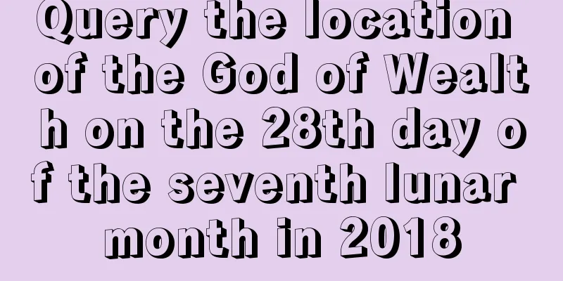 Query the location of the God of Wealth on the 28th day of the seventh lunar month in 2018