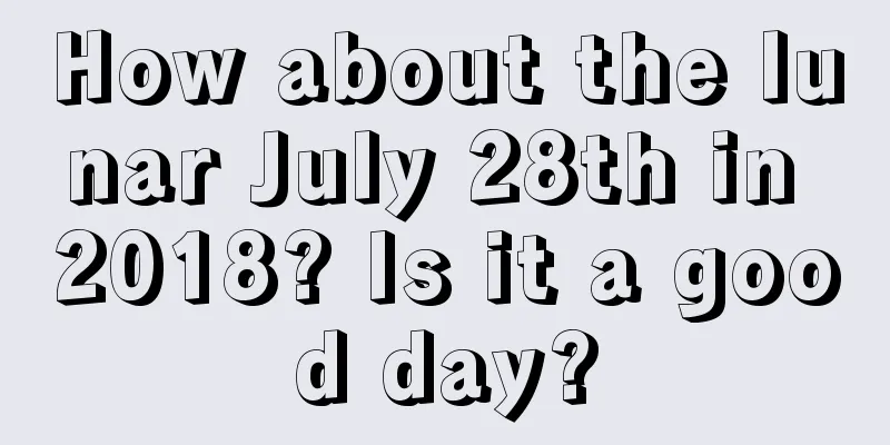 How about the lunar July 28th in 2018? Is it a good day?