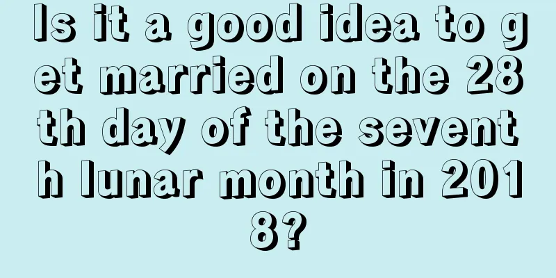 Is it a good idea to get married on the 28th day of the seventh lunar month in 2018?