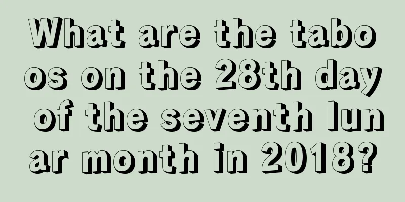 What are the taboos on the 28th day of the seventh lunar month in 2018?